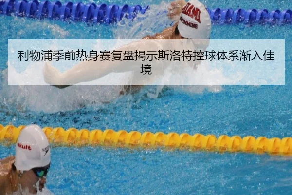 利物浦季前热身赛复盘揭示斯洛特控球体系渐入佳境