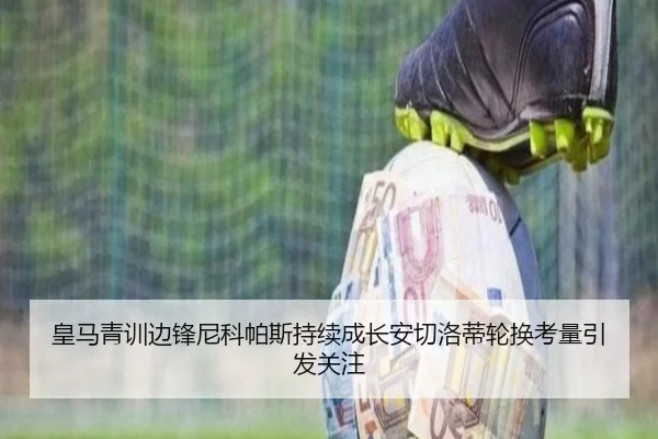 皇马青训边锋尼科帕斯持续成长安切洛蒂轮换考量引发关注